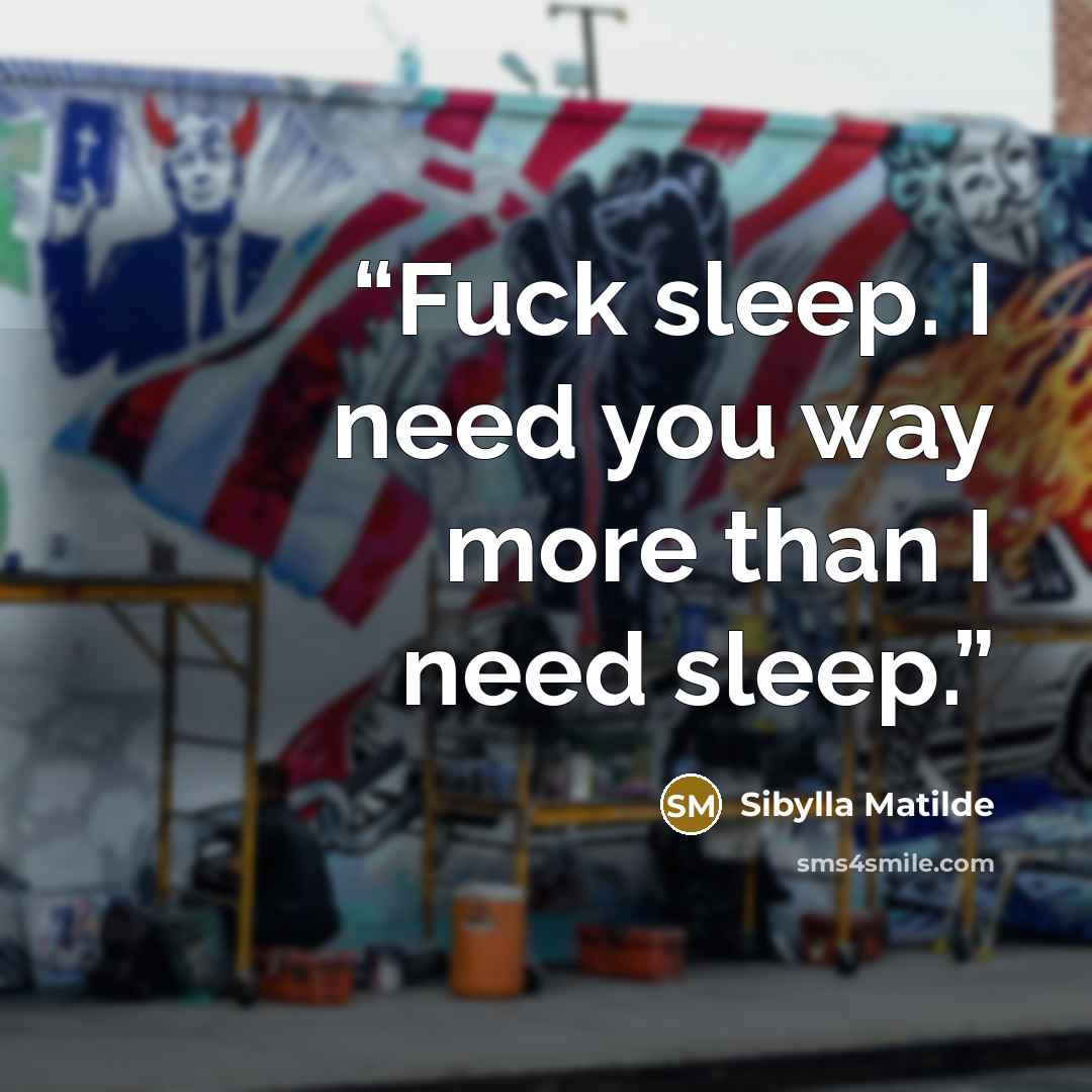 “Fuck sleep. I need you way more than I need sleep.” quote by Sibylla Matilde