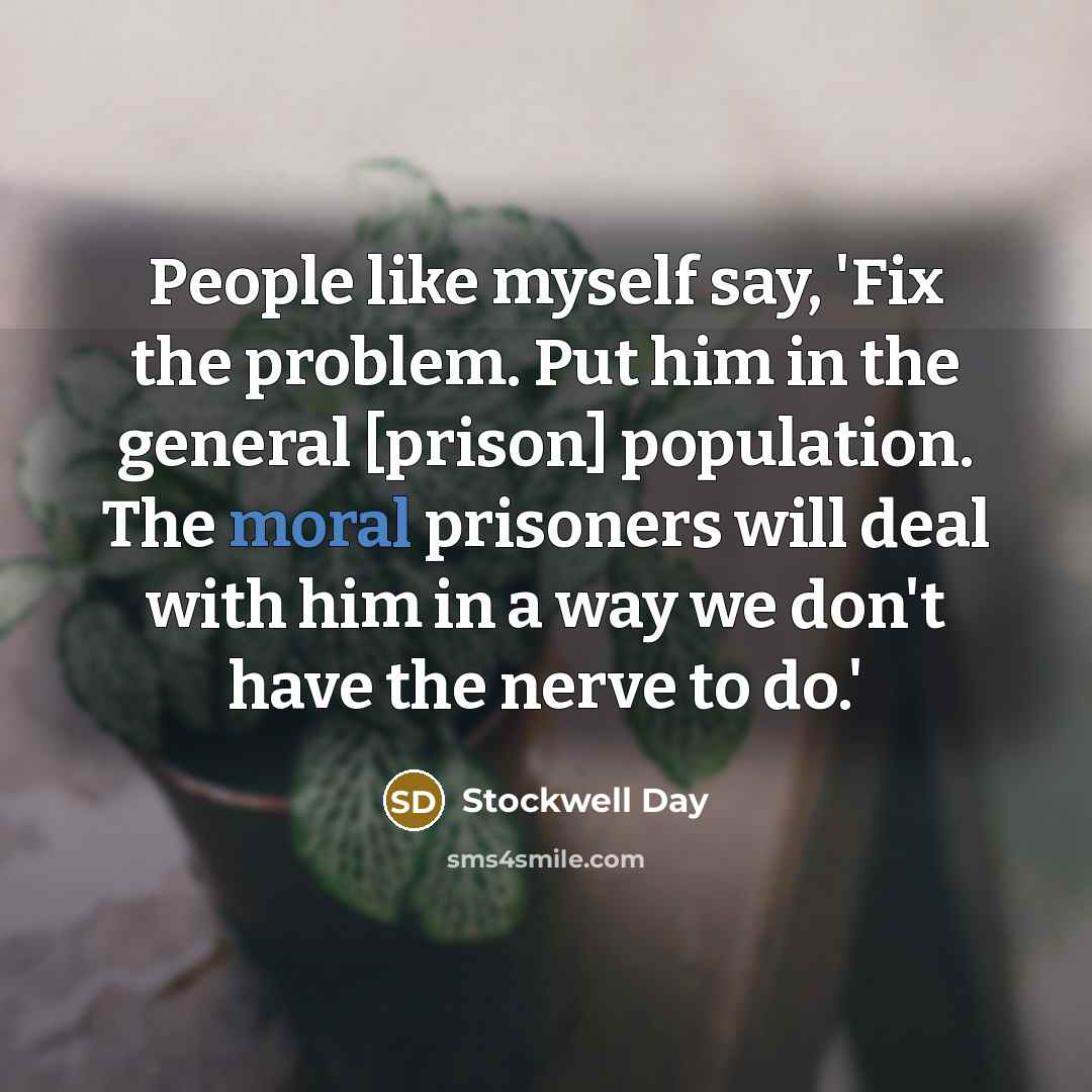 “People like myself say, 'Fix the problem. Put him in the general [prison] population. The moral prisoners will deal with him in a way we don't have the nerve to do.'” quote by Stockwell Day