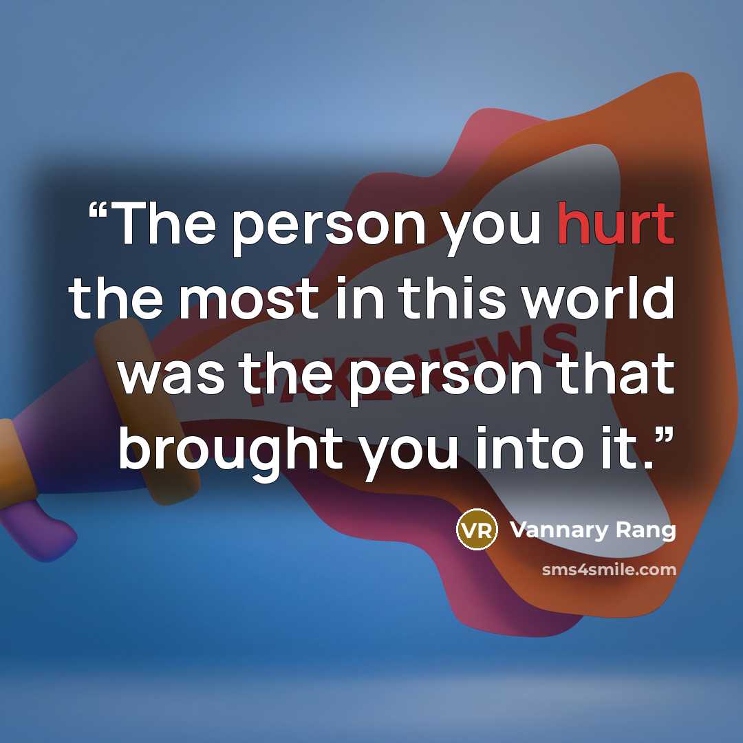 “The person you hurt the most in this world was the person that brought you into it.” quote by Vannary Rang