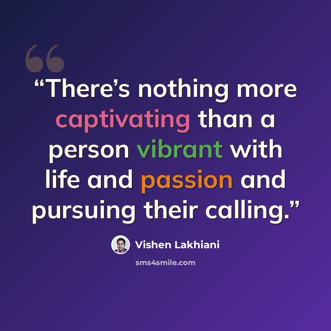 “There’s nothing more captivating than a person vibrant with life and passion and pursuing their calling.” quote by Vishen Lakhiani