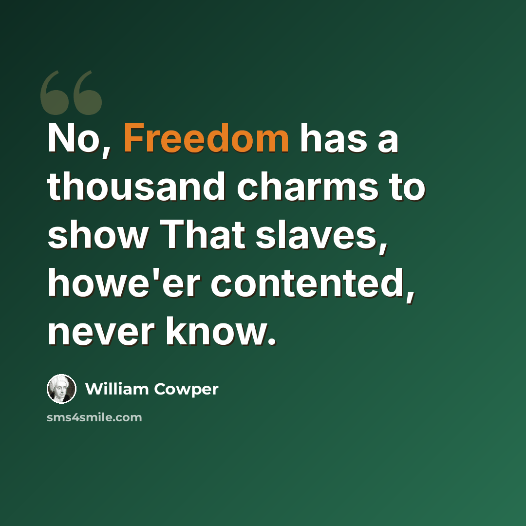 “No, Freedom has a thousand charms to show That slaves, howe'er contented, never know.” quote by William Cowper