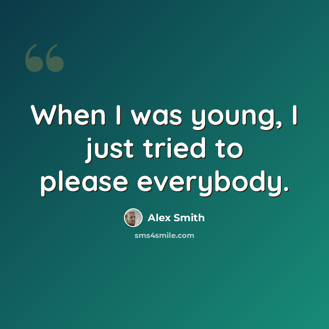 “When I was young, I just tried to please everybody.” quote by Alex Smith