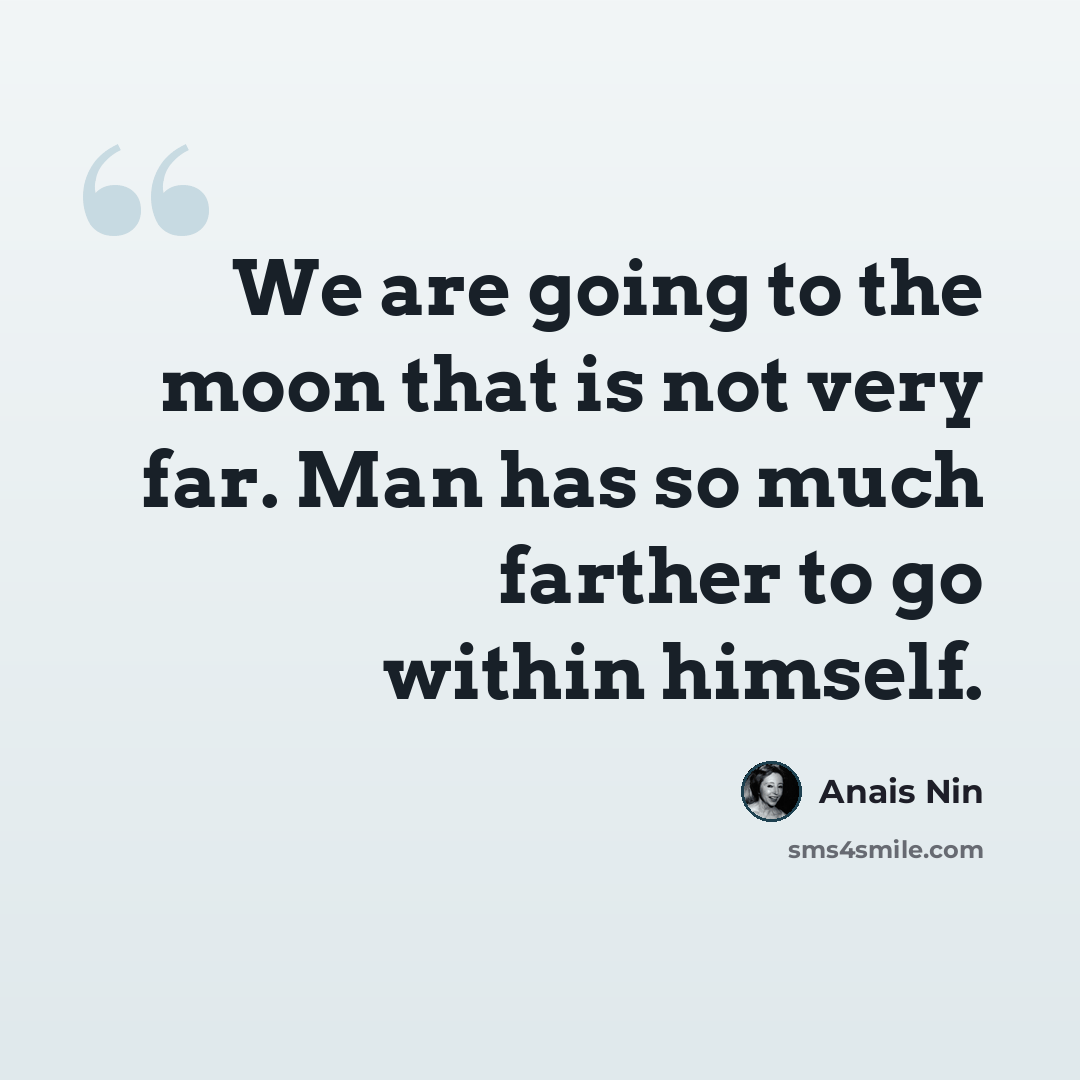 “We are going to the moon that is not very far. Man has so much farther to go within himself.” quote by Anais Nin