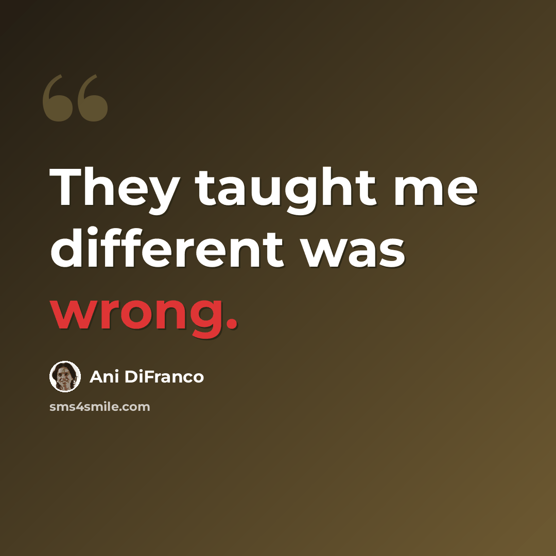 “They taught me different was wrong.” quote by Ani DiFranco