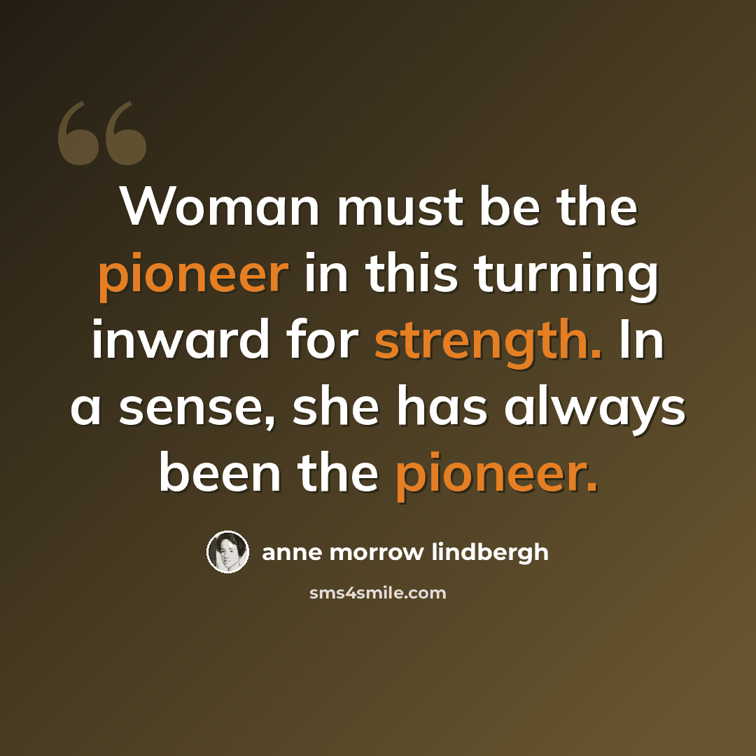 “Woman must be the pioneer in this turning inward for strength. In a sense, she has always been the pioneer.” quote by Anne Morrow Lindbergh