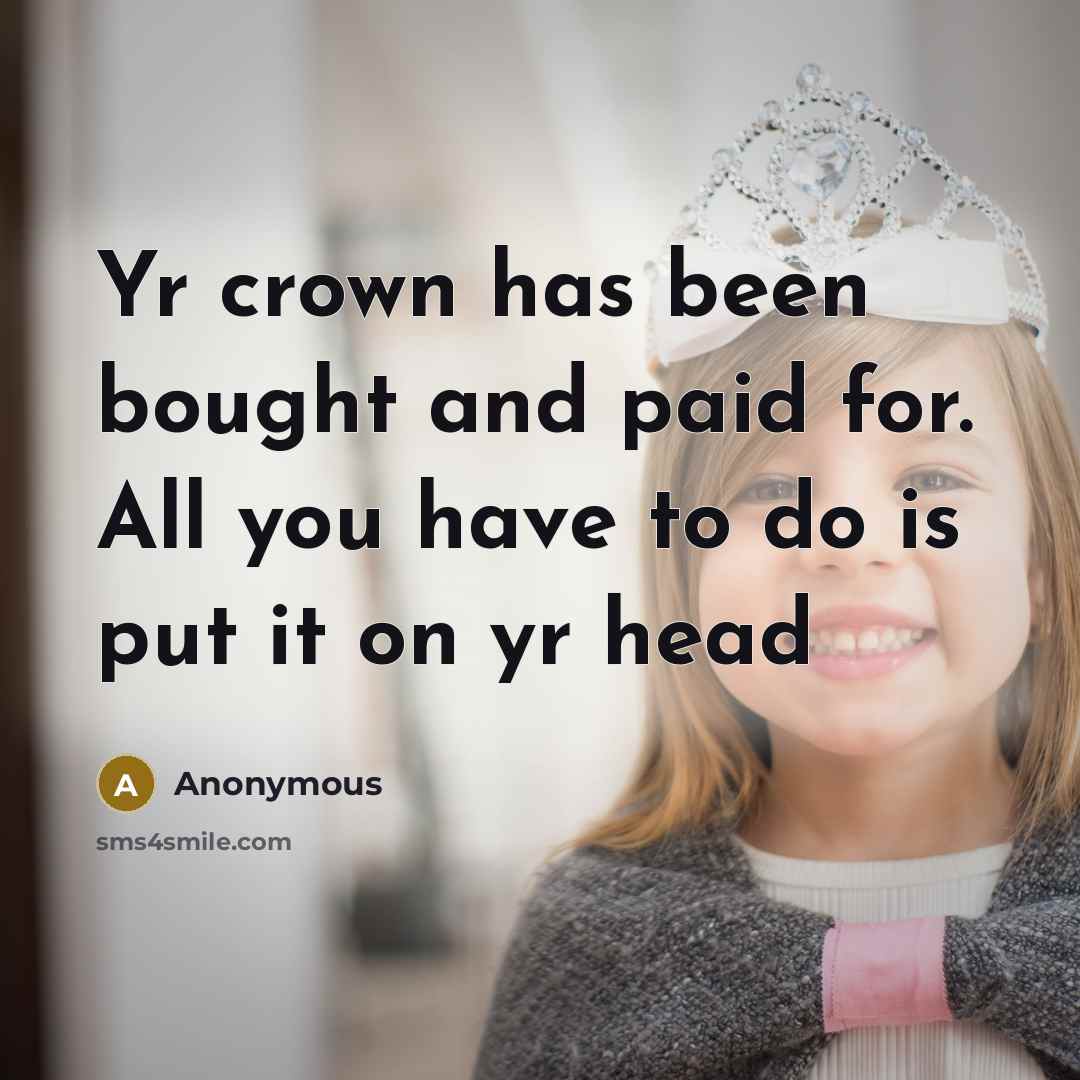 “Yr crown has been bought and paid for. All you have to do is put it on yr head” quote by Anonymous