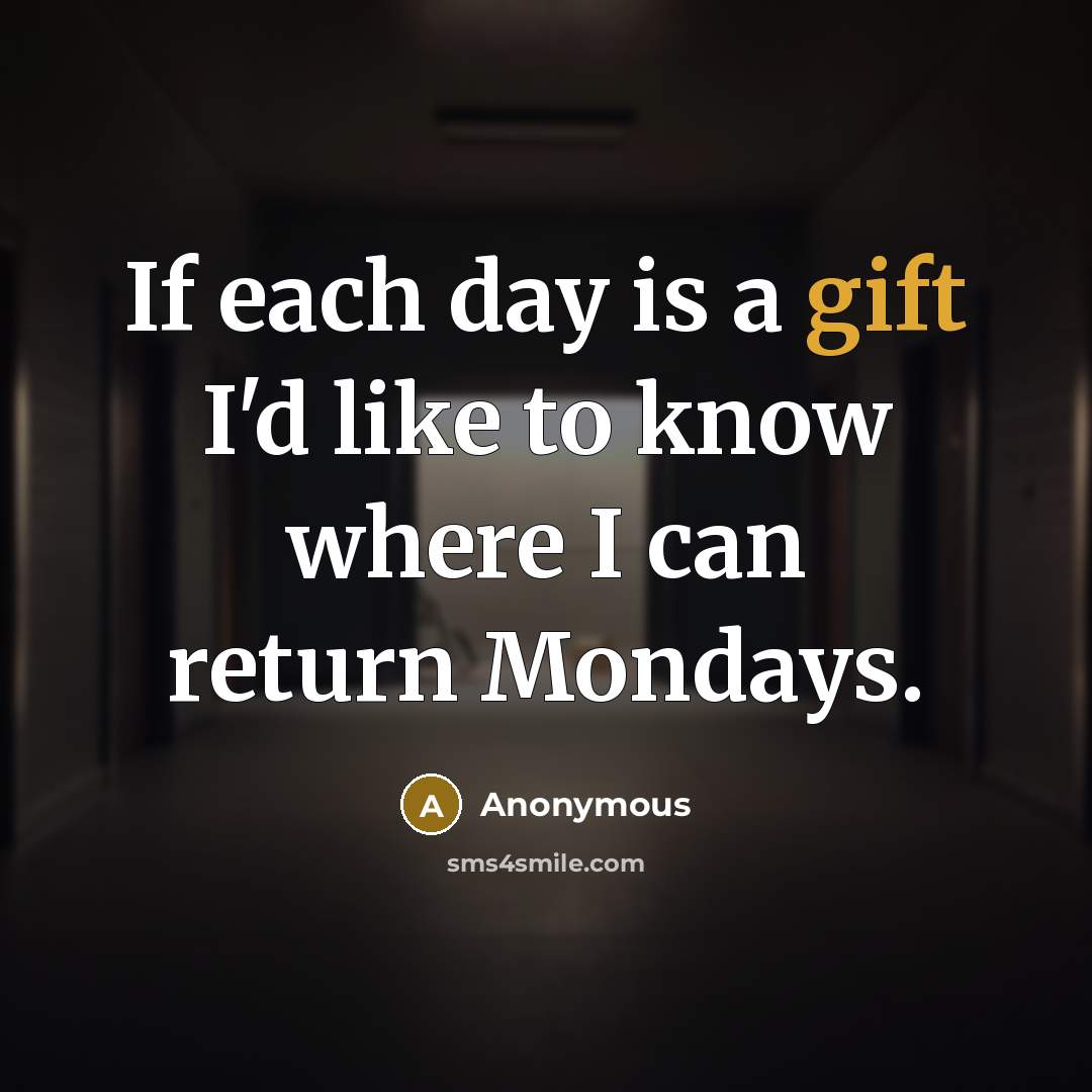 “If each day is a gift I'd like to know where I can return Mondays.” quote by Anonymous