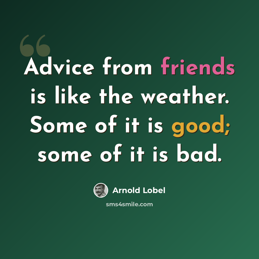 “Advice from friends is like the weather. Some of it is good; some of it is bad.” quote by Arnold Lobel