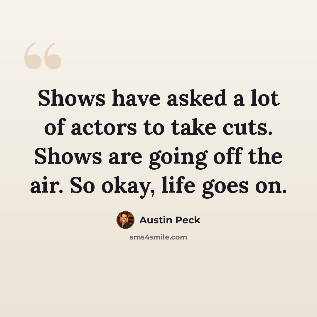 “Shows have asked a lot of actors to take cuts. Shows are going off the air. So okay, life goes on.” quote by Austin Peck