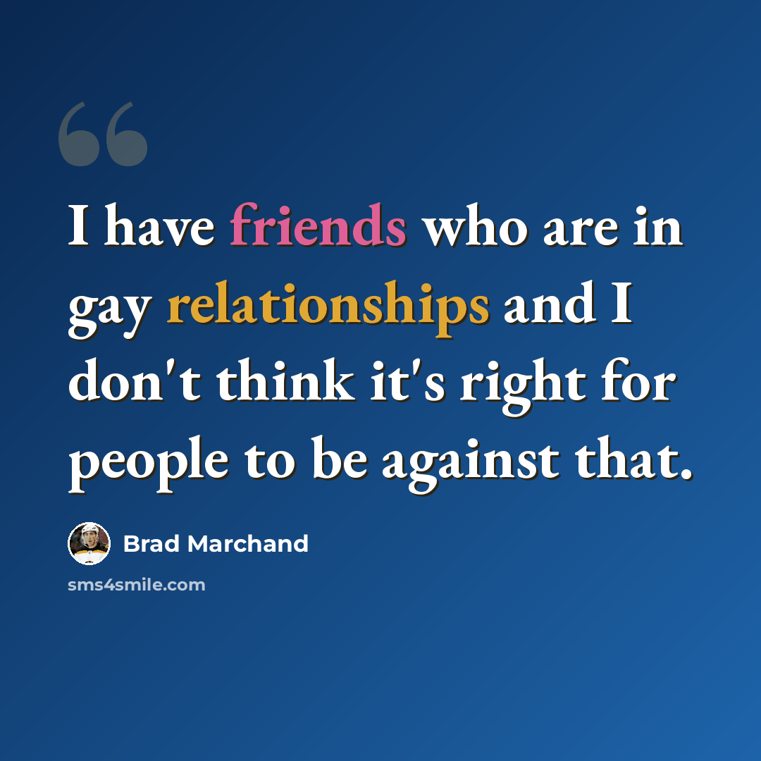 “I have friends who are in gay relationships and I don't think it's right for people to be against that.” quote by Brad Marchand