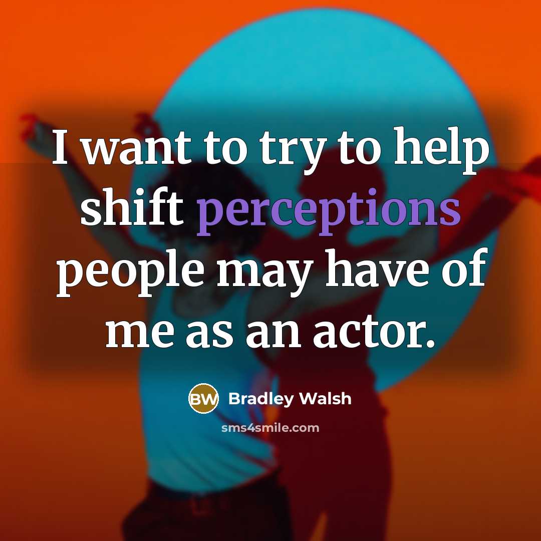 “I want to try to help shift perceptions people may have of me as an actor.” quote by Bradley Walsh