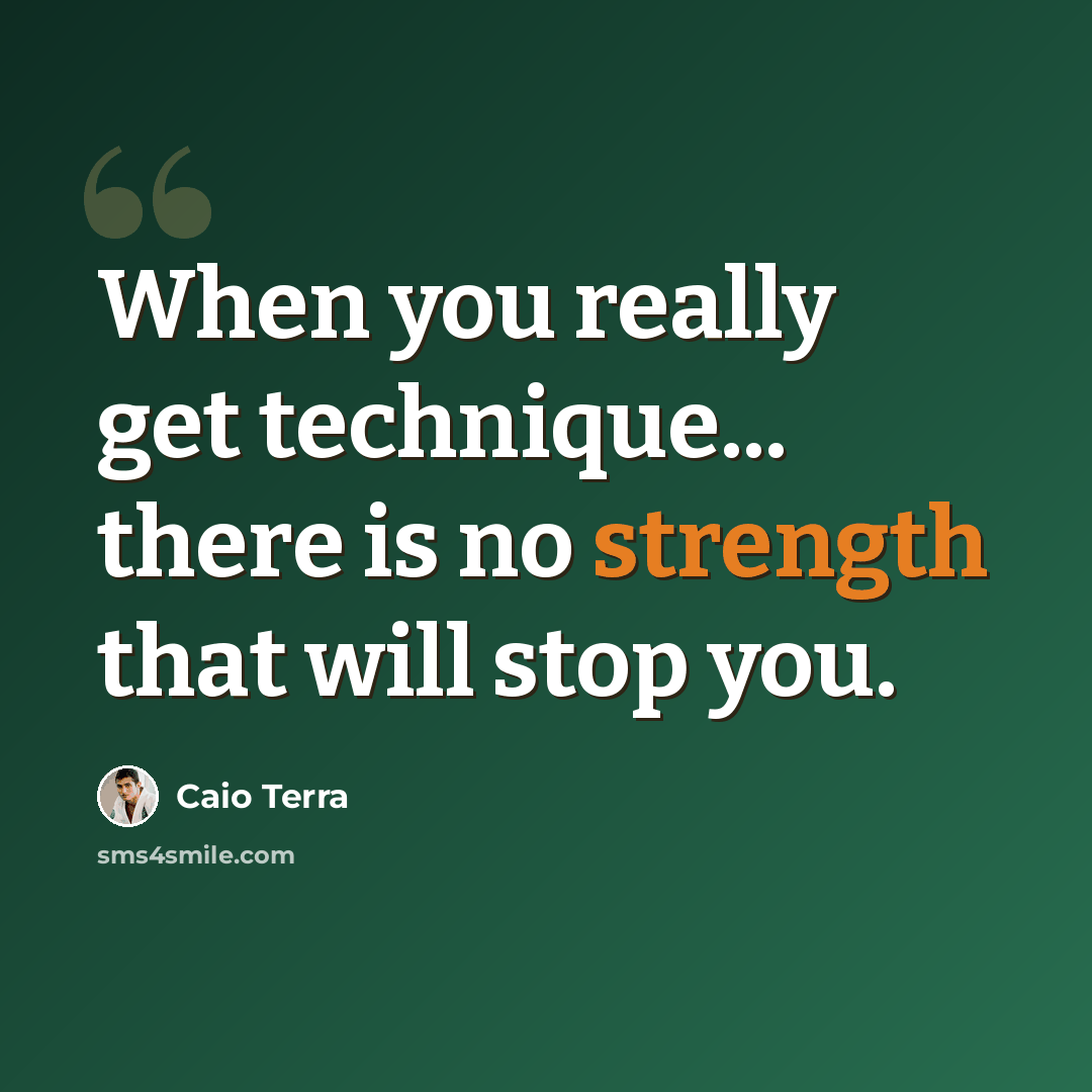 “When you really get technique... there is no strength that will stop you.” quote by Caio Terra