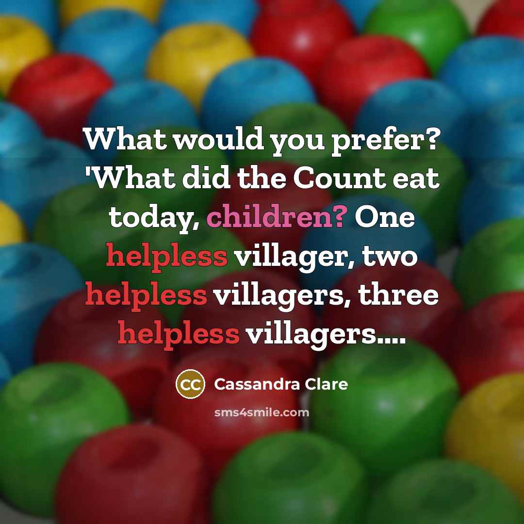 “What would you prefer? 'What did the Count eat today, children? One helpless villager, two helpless villagers, three helpless villagers….” quote by Cassandra Clare
