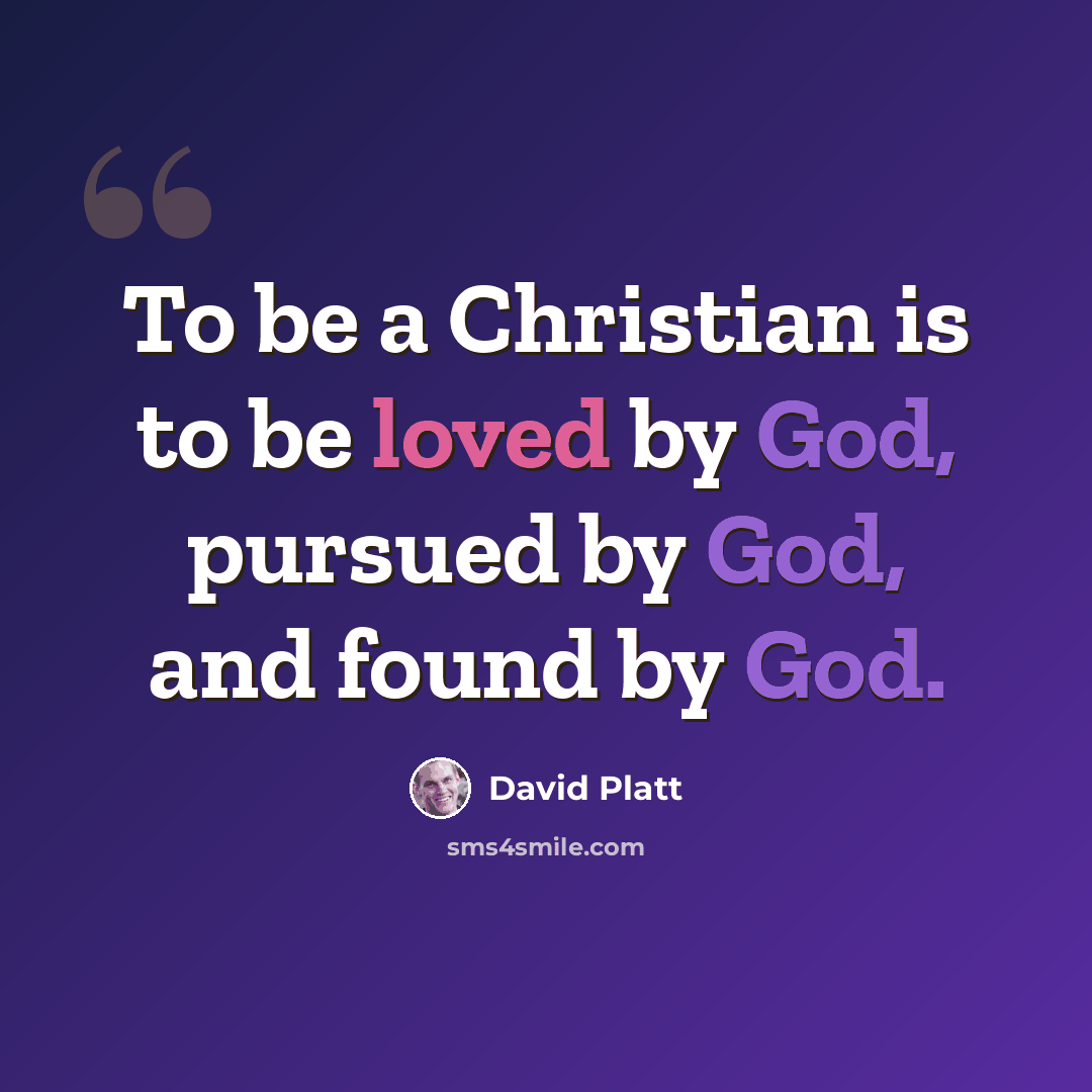 “To be a Christian is to be loved by God, pursued by God, and found by God.” quote by David Platt
