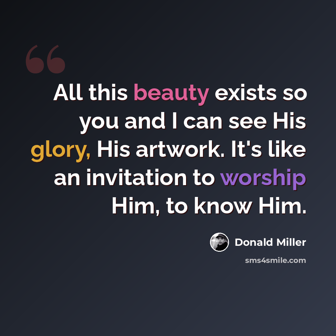 “All this beauty exists so you and I can see His glory, His artwork. It's like an invitation to worship Him, to know Him.” quote by Donald Miller