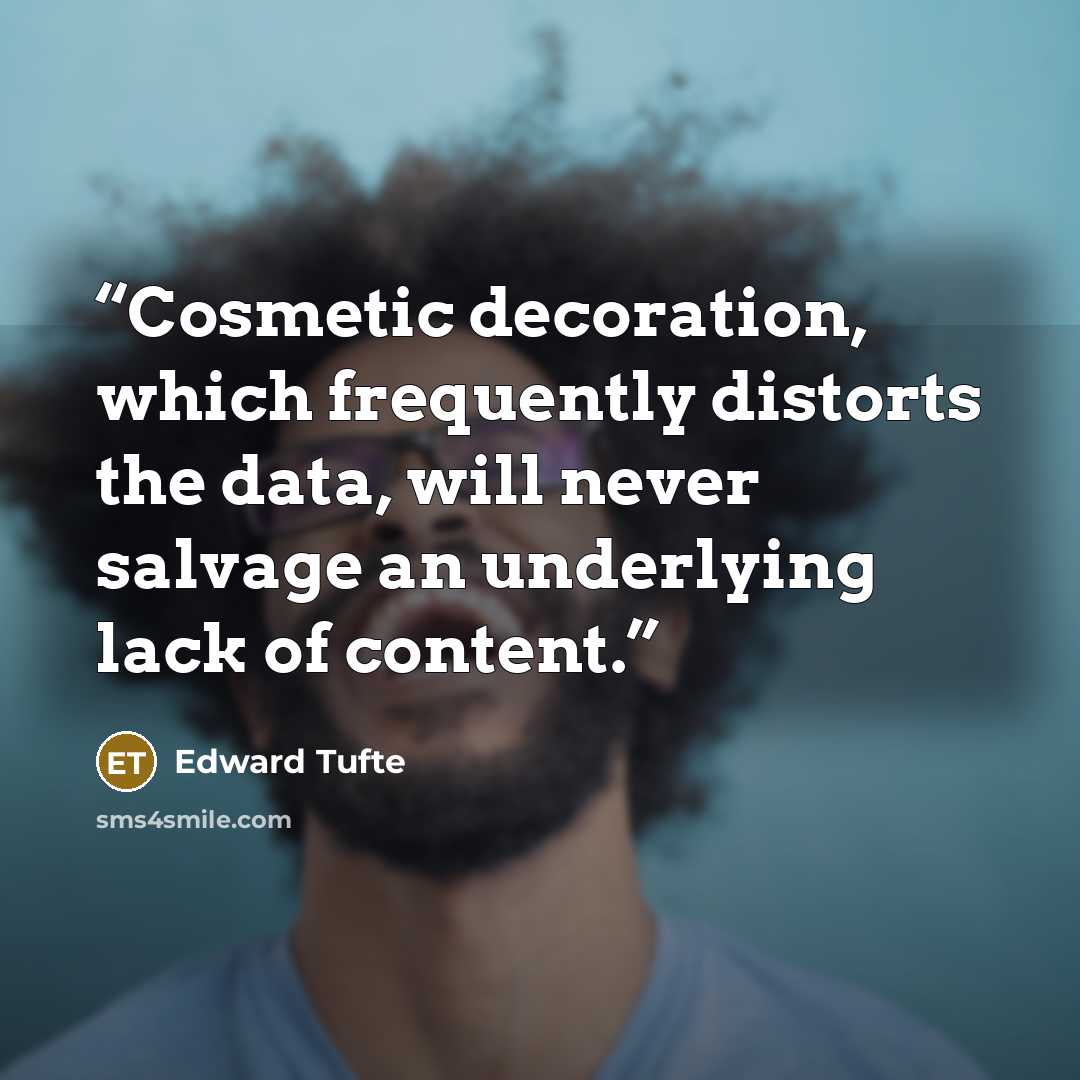 “Cosmetic decoration, which frequently distorts the data, will never salvage an underlying lack of content.” quote by Edward Tufte