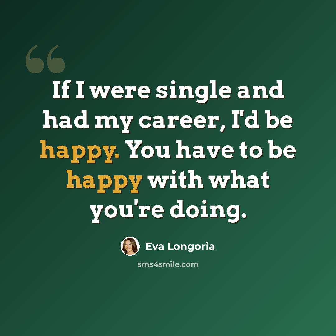 “If I were single and had my career, I'd be happy. You have to be happy with what you're doing.” quote by Eva Longoria