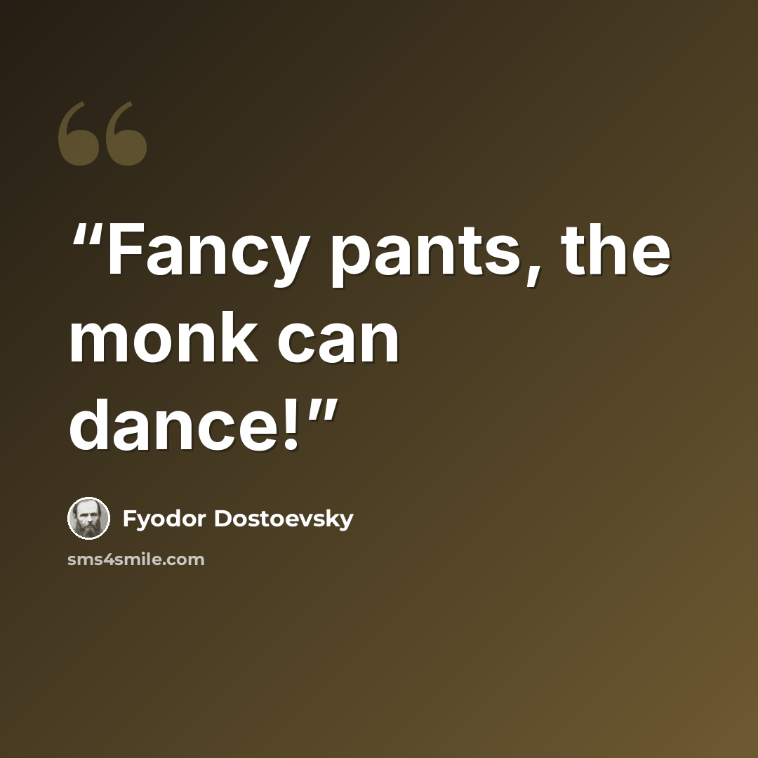 “Fancy pants, the monk can dance!” quote by Fyodor Dostoevsky