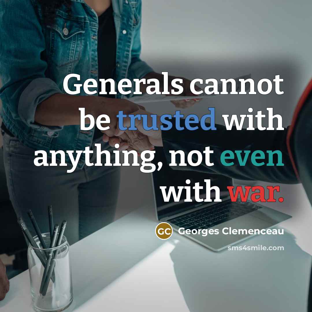“Generals cannot be trusted with anything, not even with war.” quote by Georges Clemenceau