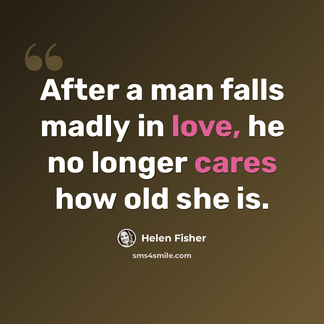 “After a man falls madly in love, he no longer cares how old she is.” quote by Helen Fisher