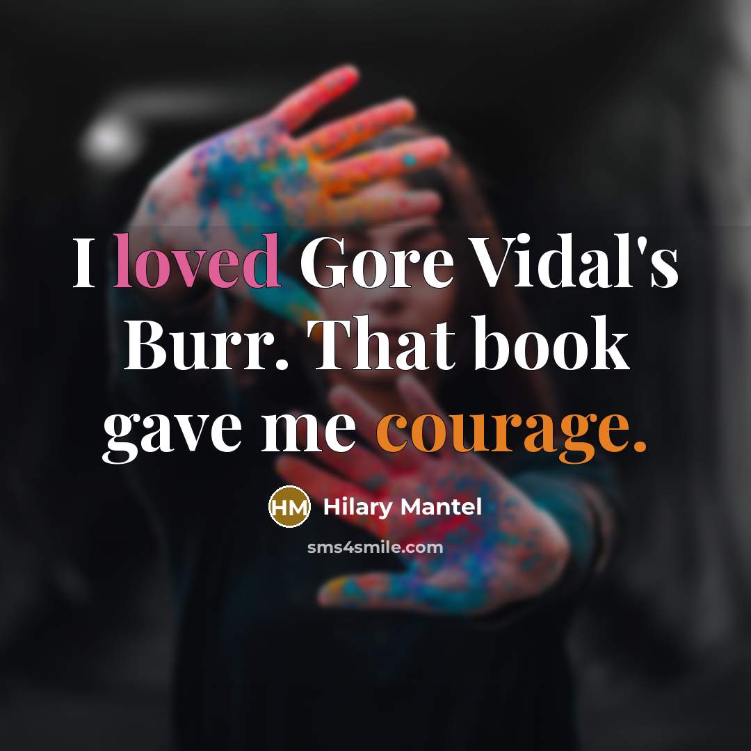 “I loved Gore Vidal's Burr. That book gave me courage.” quote by Hilary Mantel
