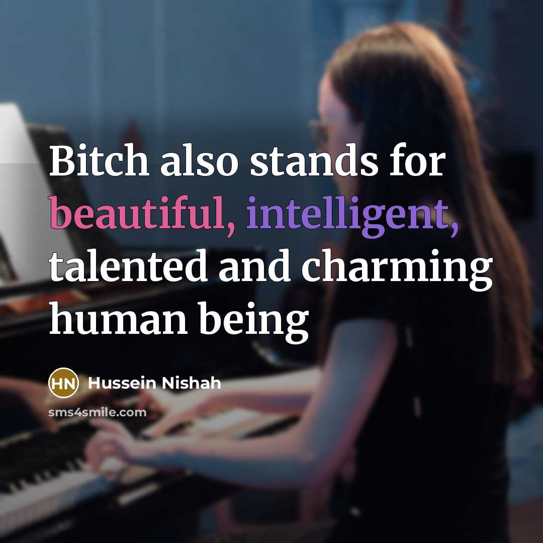 “Bitch also stands for beautiful, intelligent, talented and charming human being” quote by Hussein Nishah