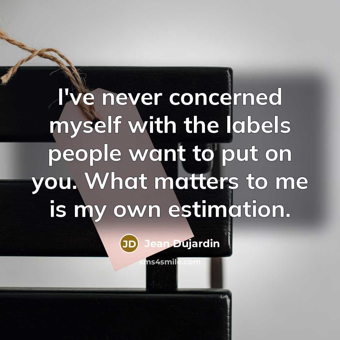 “I've never concerned myself with the labels people want to put on you. What matters to me is my own estimation.” quote by Jean Dujardin