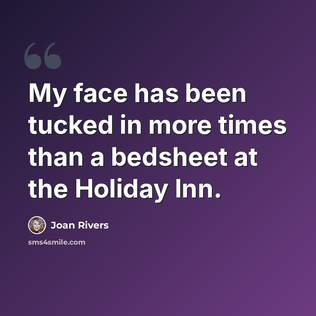 “My face has been tucked in more times than a bedsheet at the Holiday Inn.” quote by Joan Rivers