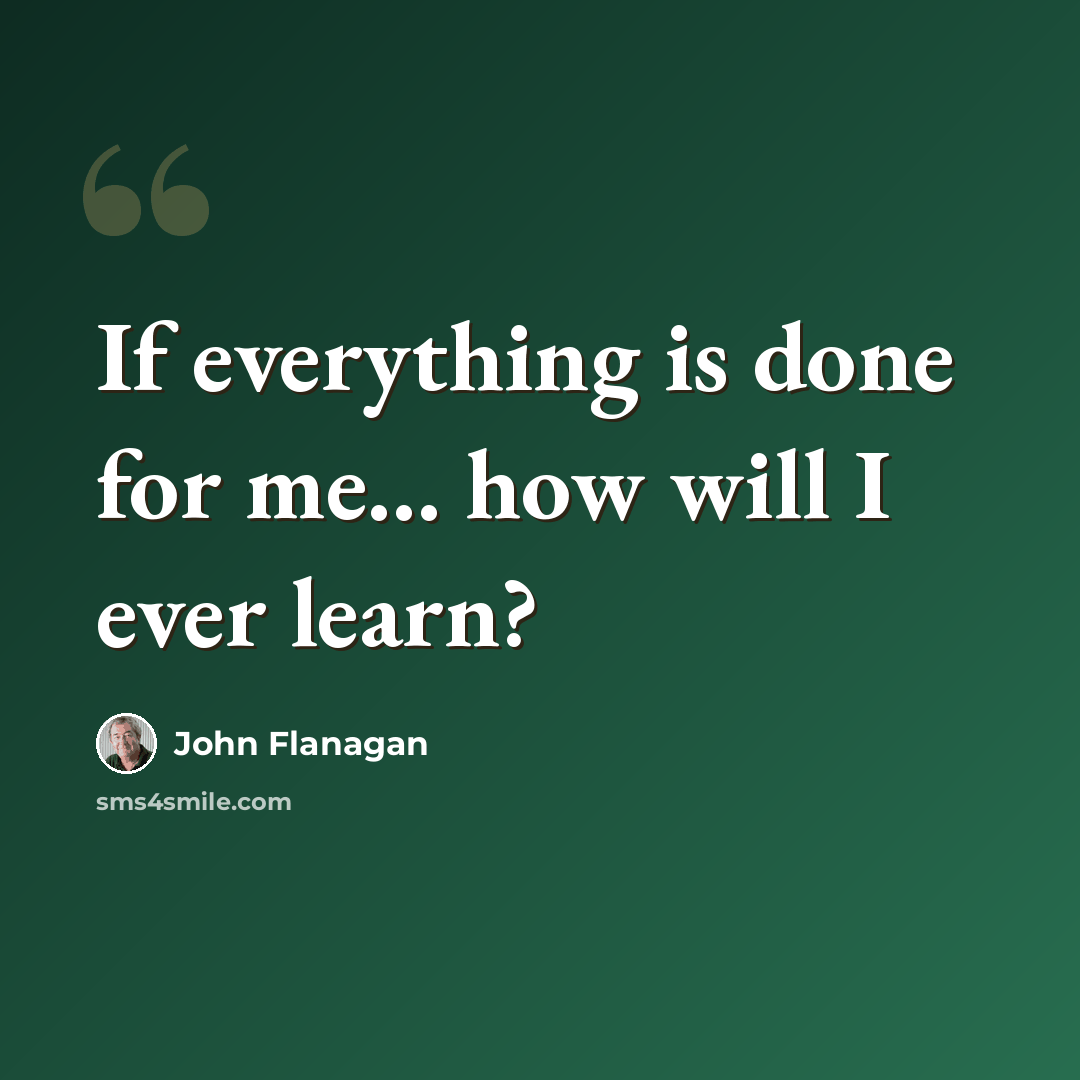 “If everything is done for me... how will I ever learn?” quote by John Flanagan