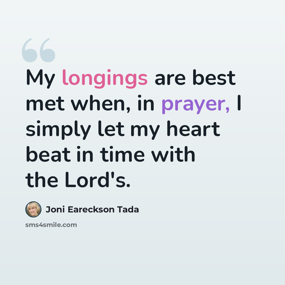 “My longings are best met when, in prayer, I simply let my heart beat in time with the Lord's.” quote by Joni Eareckson Tada
