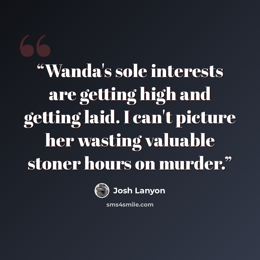 “Wanda's sole interests are getting high and getting laid. I can't picture her wasting valuable stoner hours on murder.” quote by Josh Lanyon