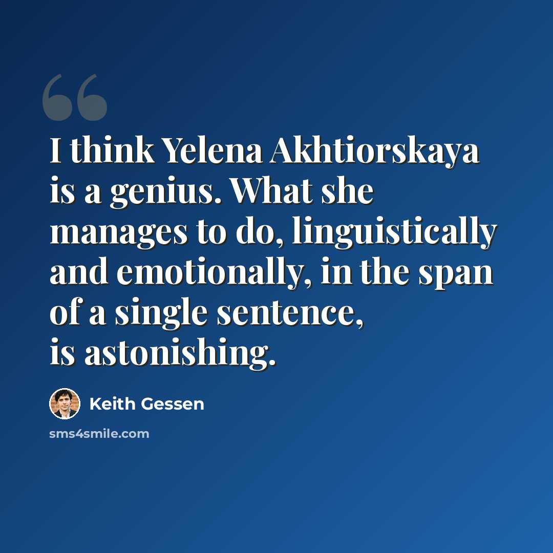 “I think Yelena Akhtiorskaya is a genius. What she manages to do, linguistically and emotionally, in the span of a single sentence, is astonishing.” quote by Keith Gessen