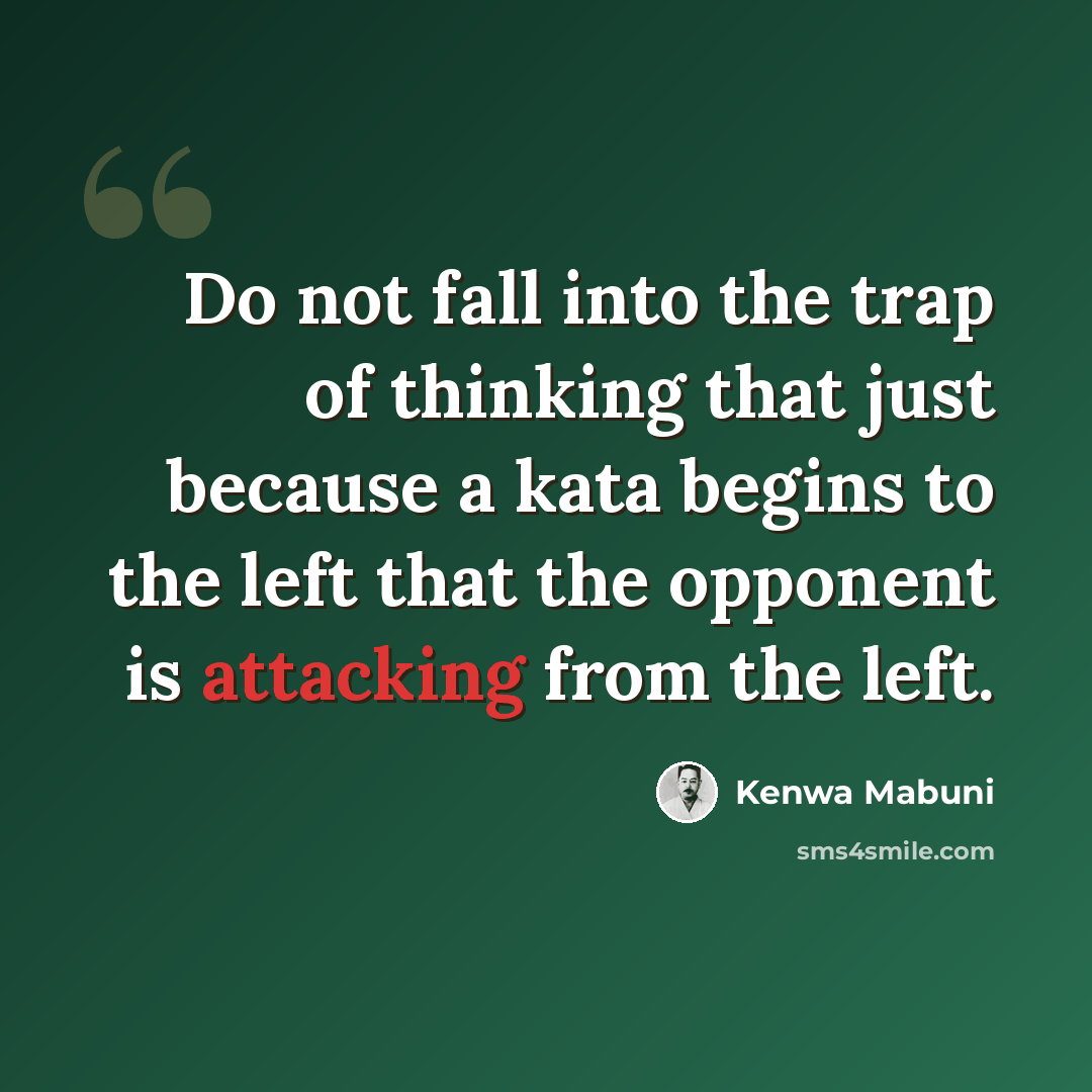“Do not fall into the trap of thinking that just because a kata begins to the left that the opponent is attacking from the left.” quote by Kenwa Mabuni