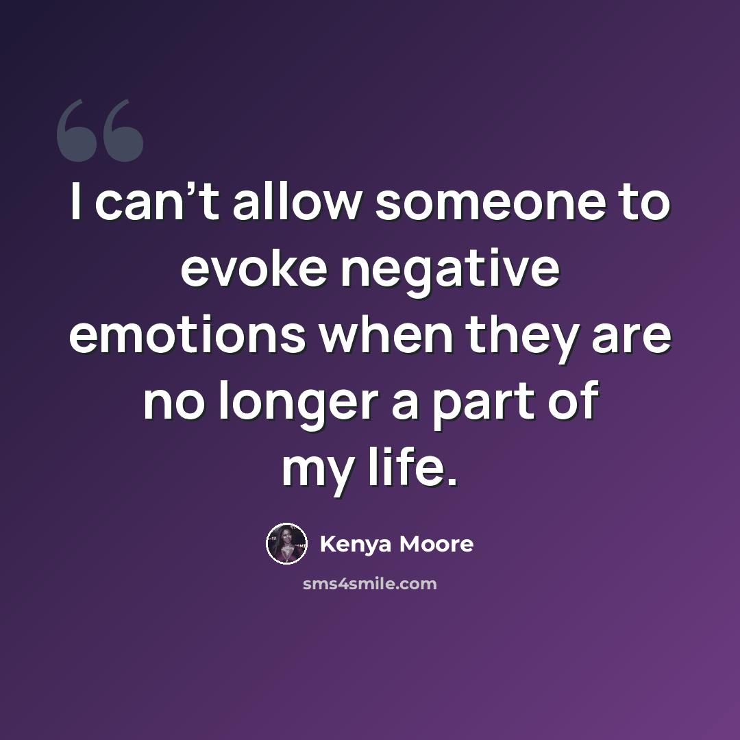 “I can't allow someone to evoke negative emotions when they are no longer a part of my life.” quote by Kenya Moore
