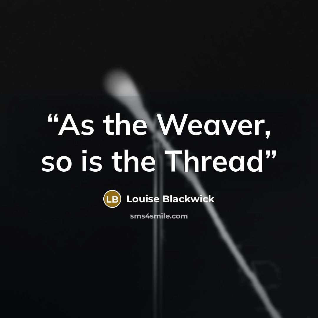 “As the Weaver, so is the Thread” quote by Louise Blackwick