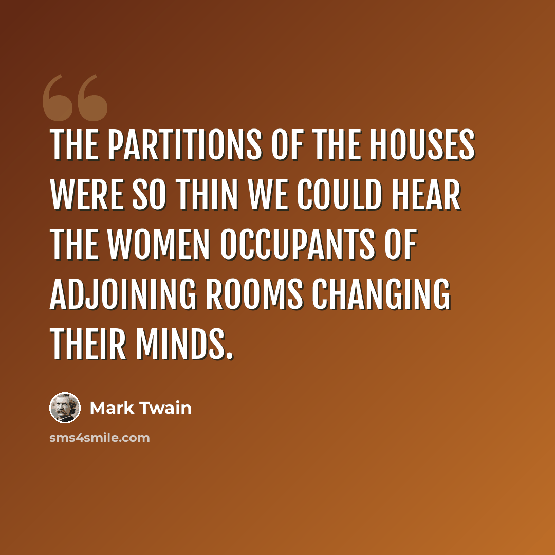 “The partitions of the houses were so thin we could hear the women occupants of adjoining rooms changing their minds.” quote by Mark Twain