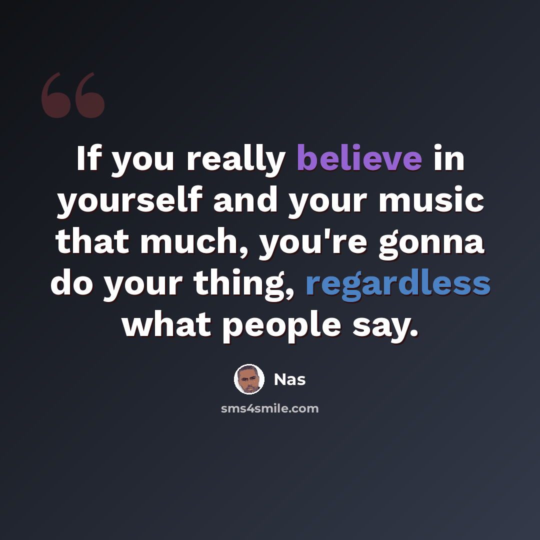 “If you really believe in yourself and your music that much, you're gonna do your thing, regardless what people say.” quote by Nas