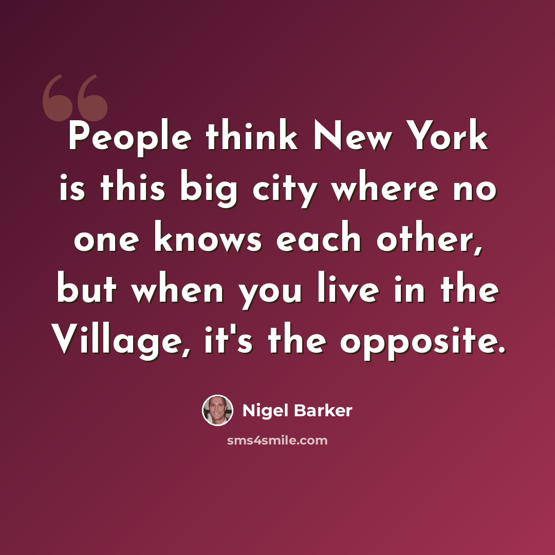 “People think New York is this big city where no one knows each other, but when you live in the Village, it's the opposite.” quote by Nigel Barker