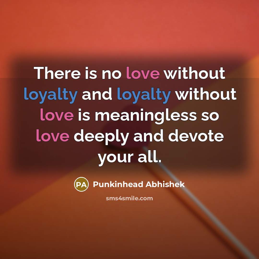 “There is no love without loyalty and loyalty without love is meaningless so love deeply and devote your all.” quote by Punkinhead Abhishek