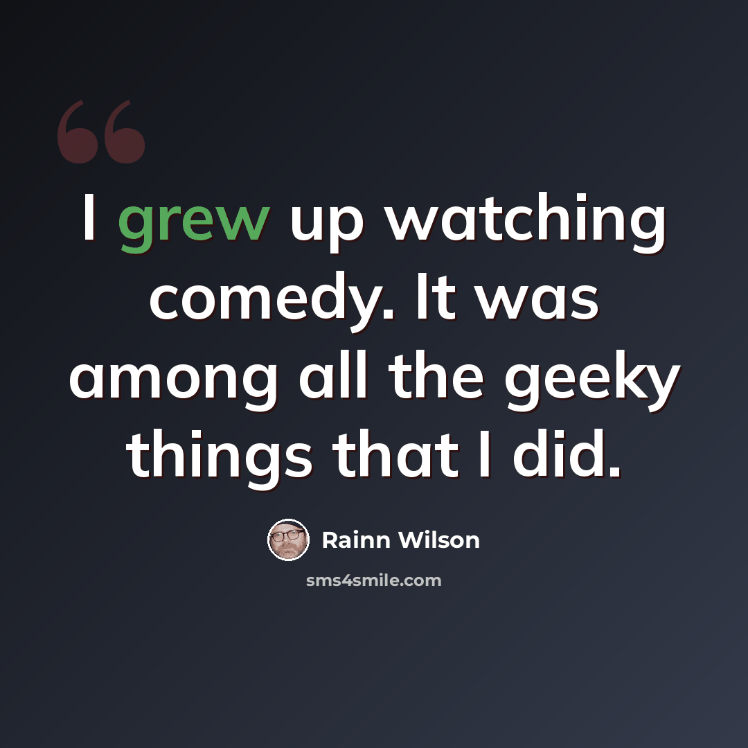 “I grew up watching comedy. It was among all the geeky things that I did.” quote by Rainn Wilson