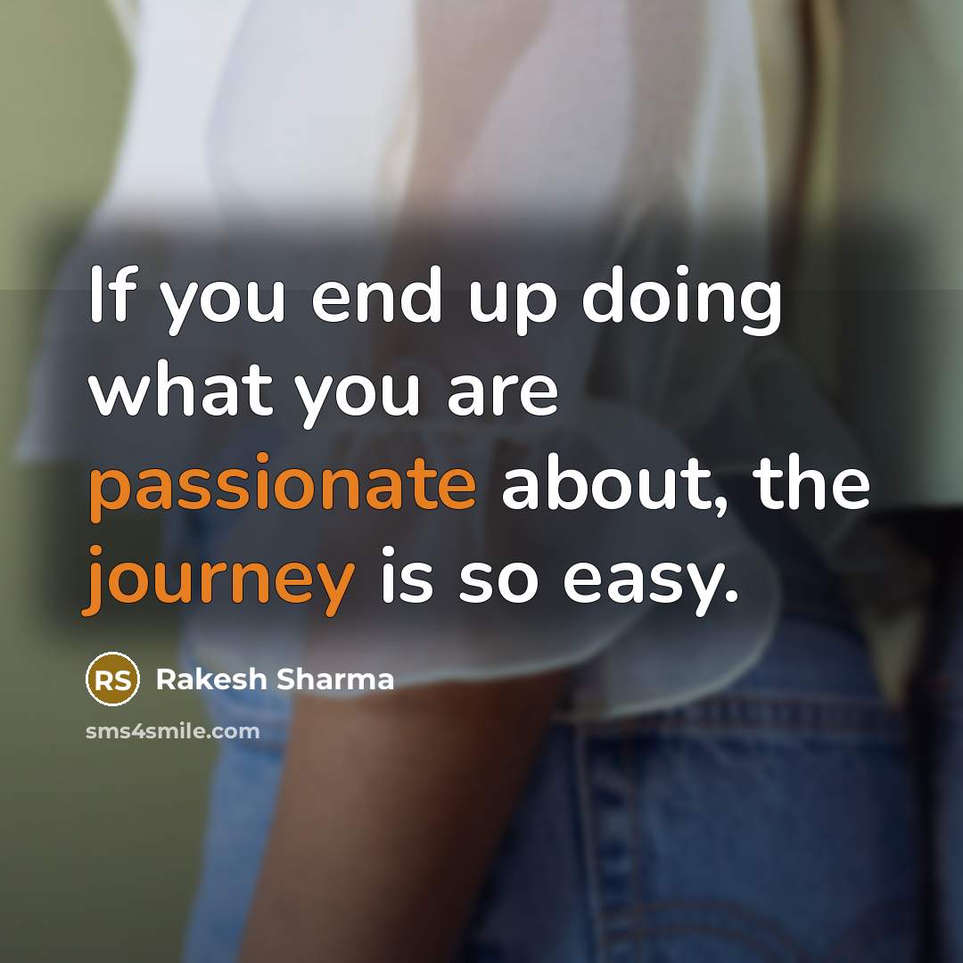 “If you end up doing what you are passionate about, the journey is so easy.” quote by Rakesh Sharma