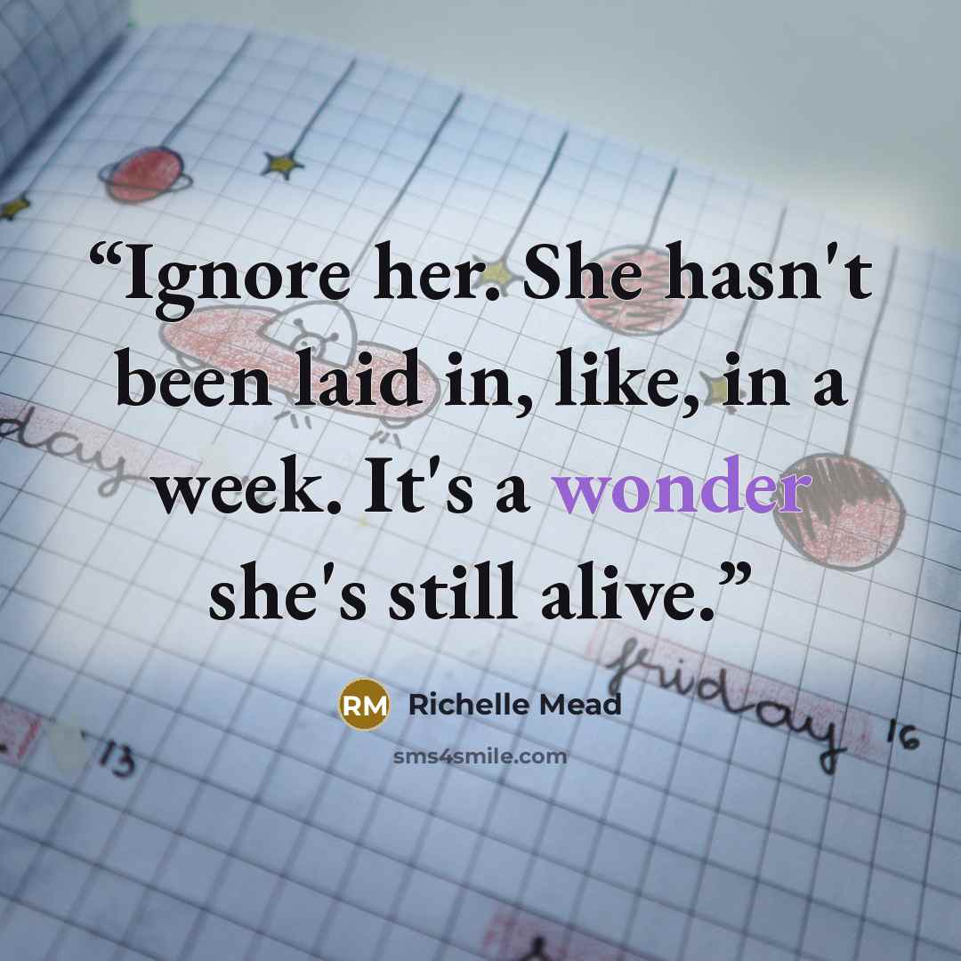“Ignore her. She hasn't been laid in, like, in a week. It's a wonder she's still alive.” quote by Richelle Mead