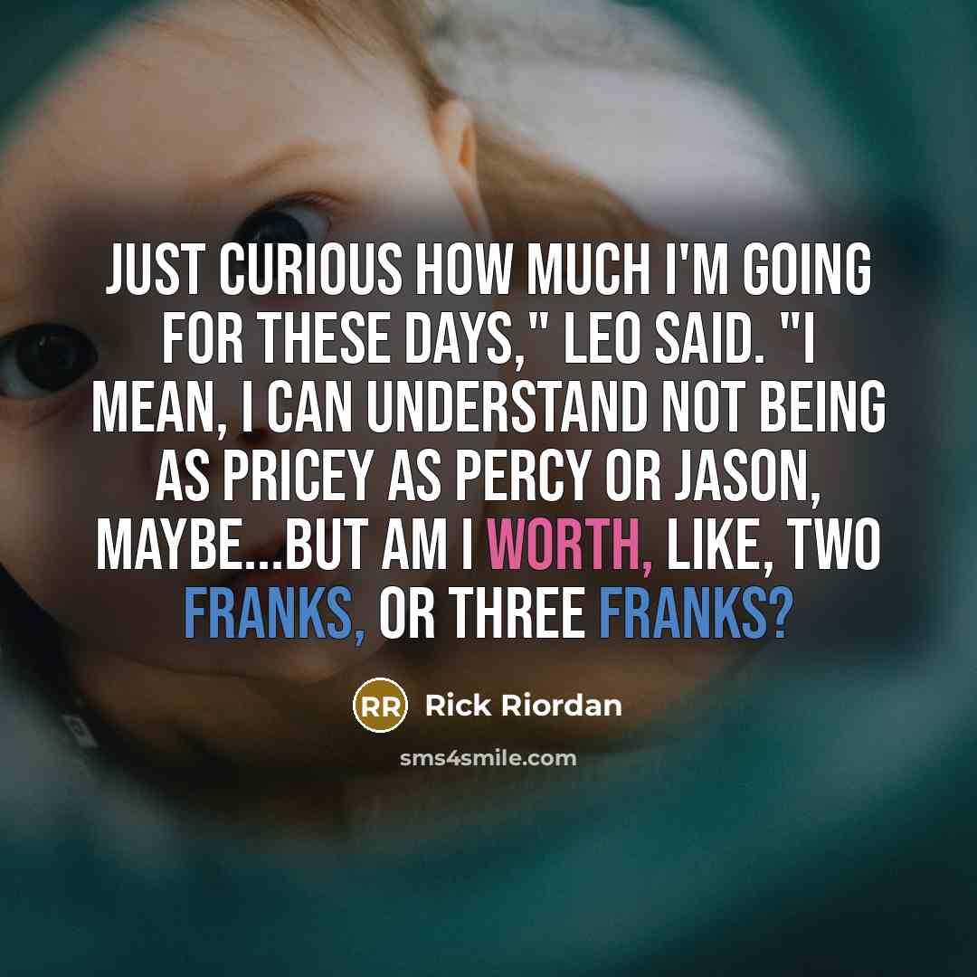 “Just curious how much I'm going for these days," Leo said. "I mean, I can understand not being as pricey as Percy or Jason, maybe...but am I worth, like, two Franks, or three Franks?” quote by Rick Riordan