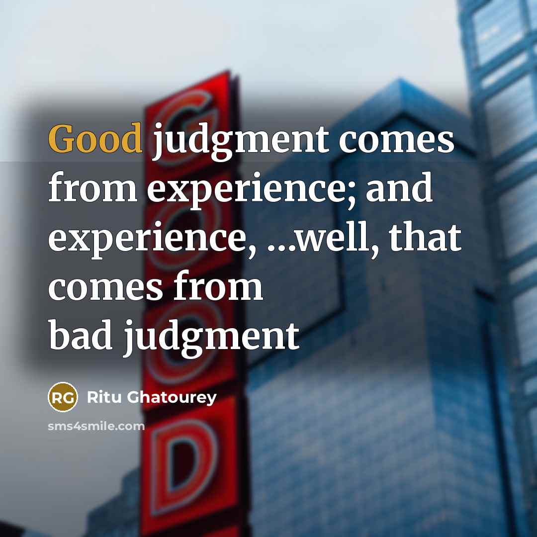 “Good judgment comes from experience; and experience, …well, that comes from bad judgment” quote by Ritu Ghatourey