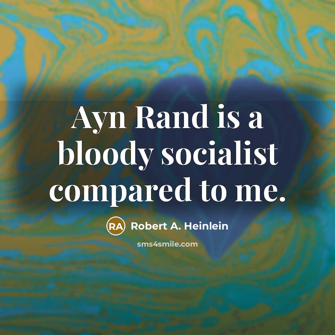 “Ayn Rand is a bloody socialist compared to me.” quote by Robert A. Heinlein