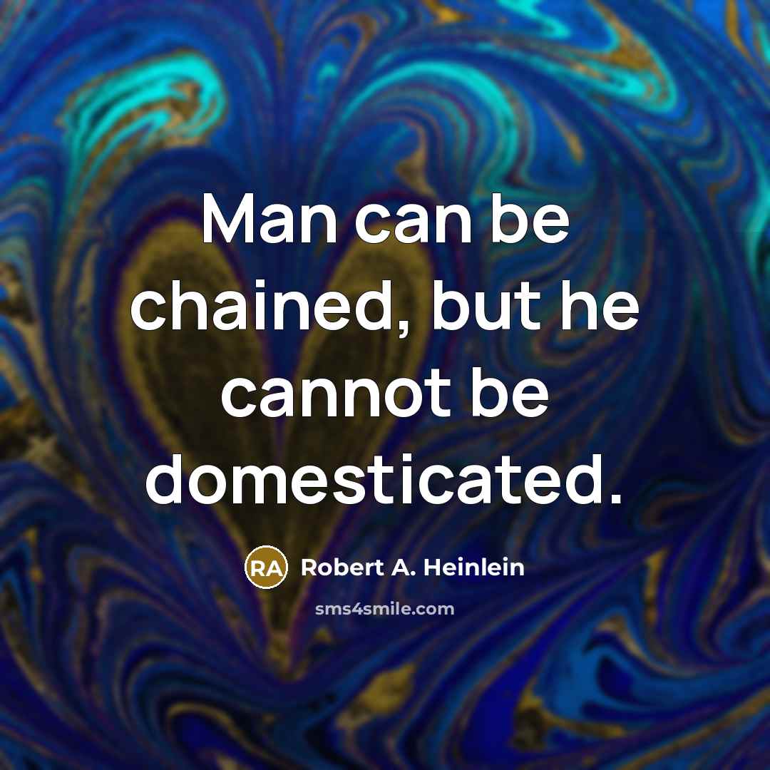 “Man can be chained, but he cannot be domesticated.” quote by Robert A. Heinlein