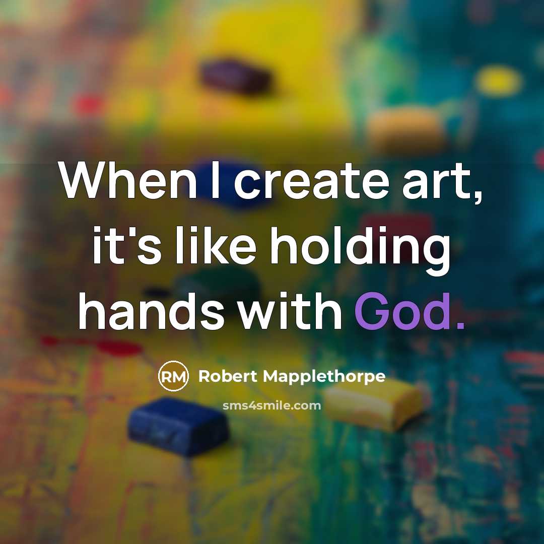 “When I create art, it's like holding hands with God.” quote by Robert Mapplethorpe