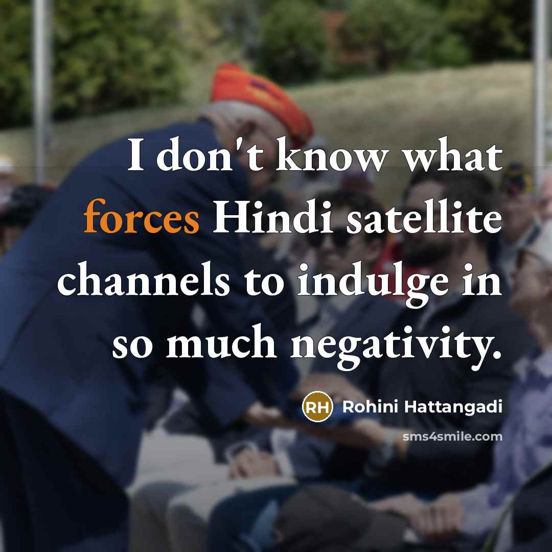 “I don't know what forces Hindi satellite channels to indulge in so much negativity.” quote by Rohini Hattangadi