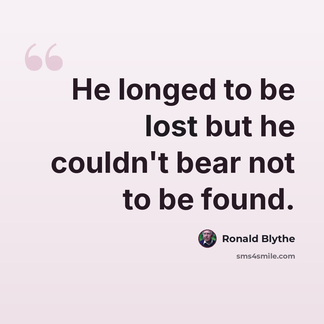 “He longed to be lost but he couldn't bear not to be found.” quote by Ronald Blythe