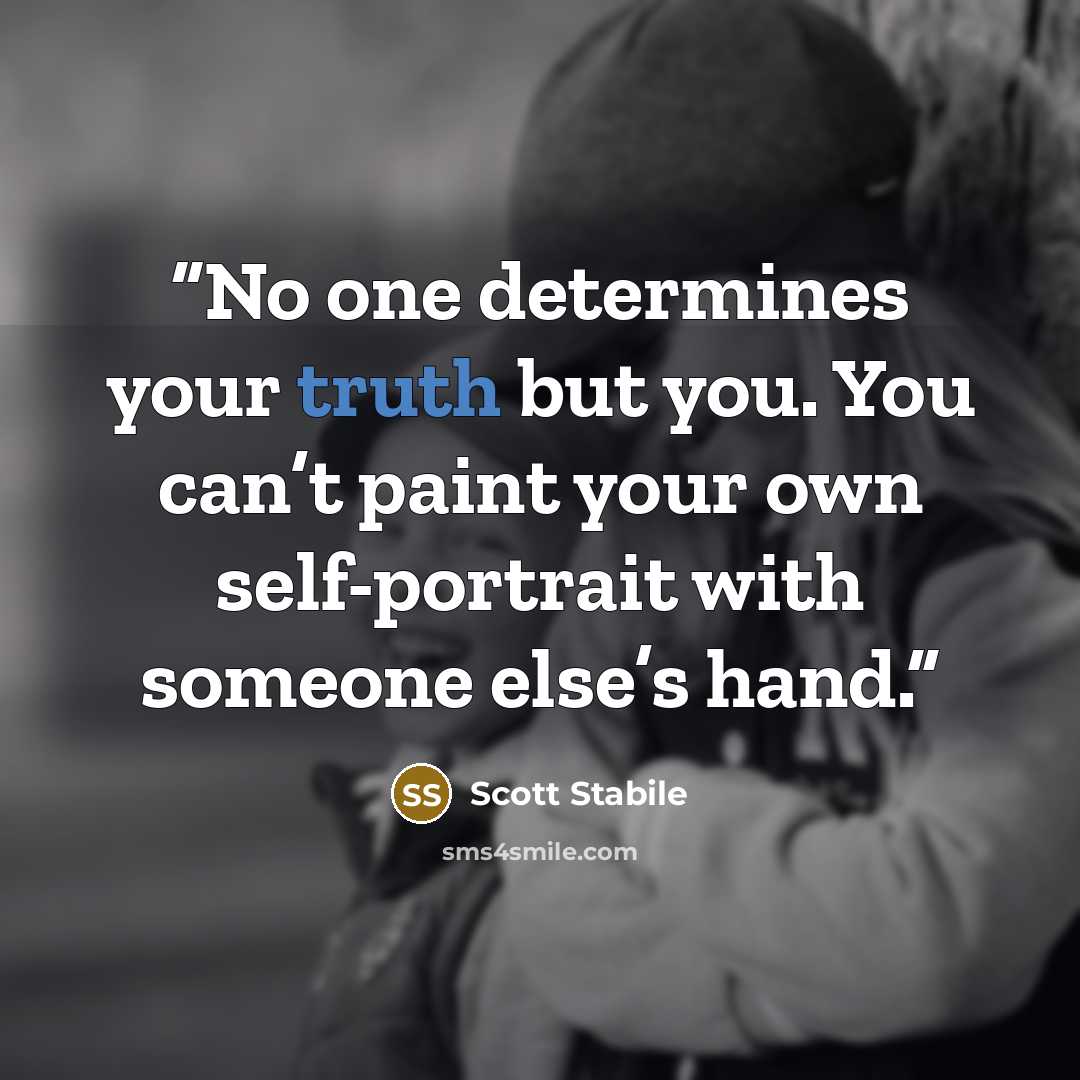 “No one determines your truth but you. You can’t paint your own self-portrait with someone else’s hand.” quote by Scott Stabile